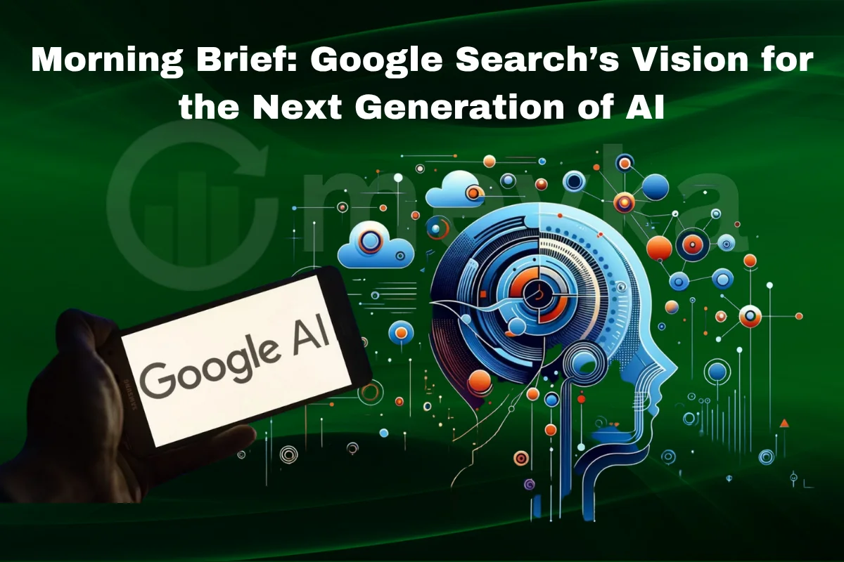 Morning Brief: Google Search’s Vision for the Next Generation of AI