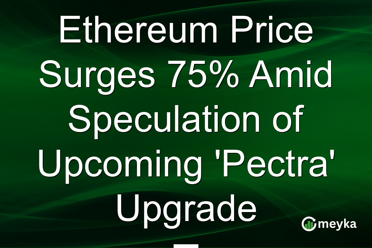 Ethereum Price Surges 75% Amid Speculation of Upcoming 'Pectra' Upgrade