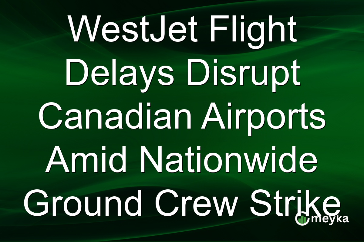 WestJet Flight Delays Disrupt Canadian Airports Amid Nationwide Ground Crew Strike