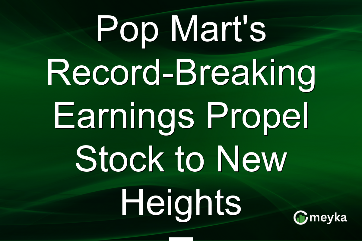 Pop Mart's Record-Breaking Earnings Propel Stock to New Heights