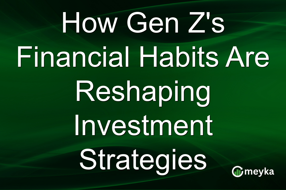 How Gen Z's Financial Habits Are Reshaping Investment Strategies
