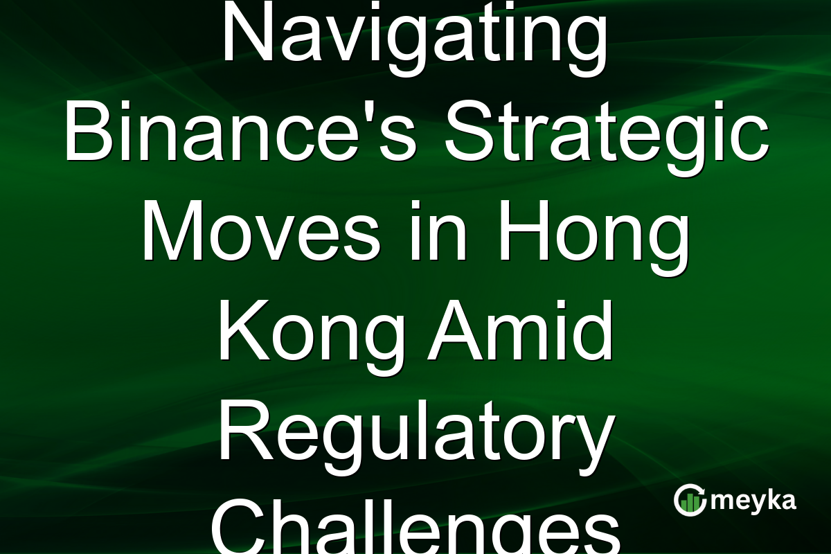 Navigating Binance's Strategic Moves in Hong Kong Amid Regulatory Challenges