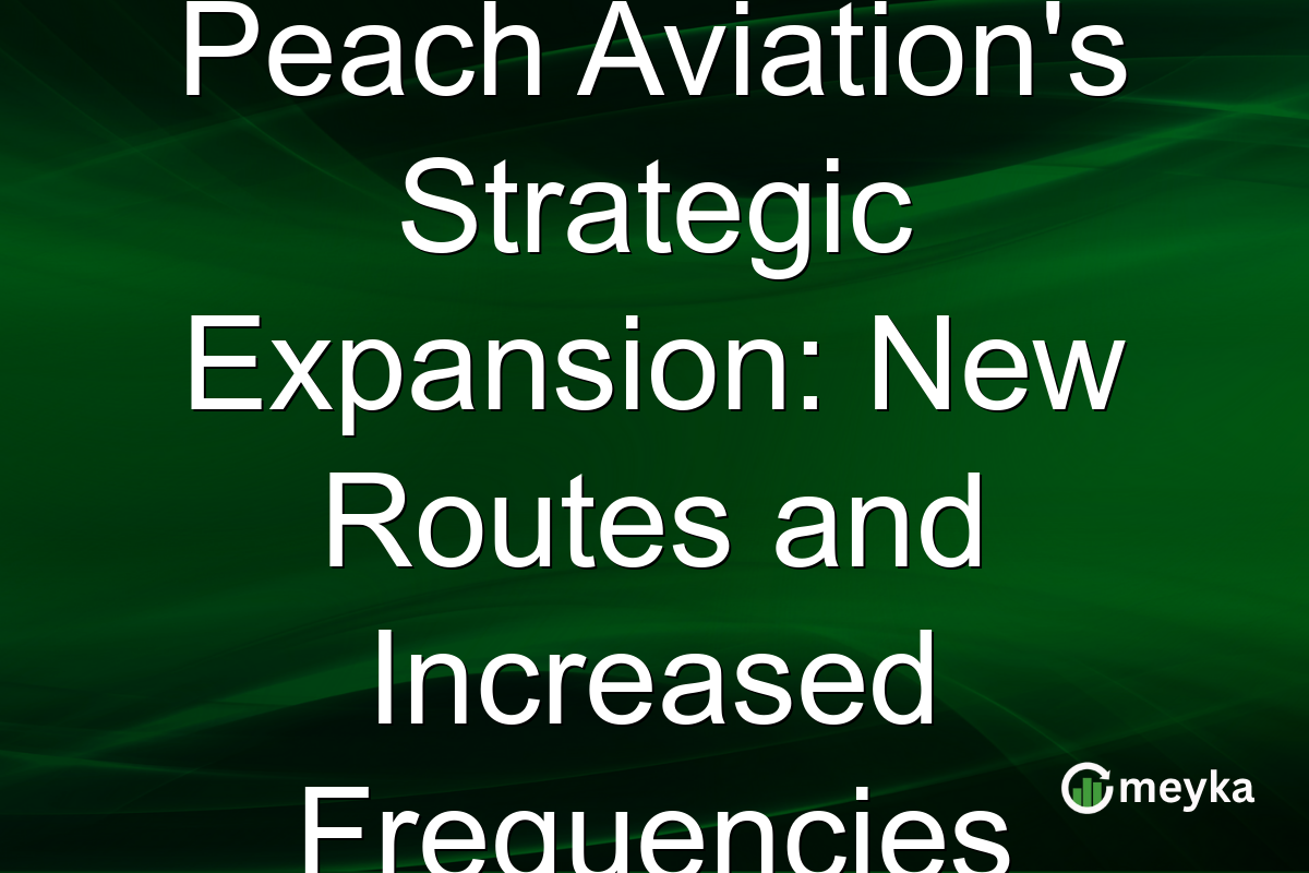 Peach Aviation's Strategic Expansion: New Routes and Increased Frequencies