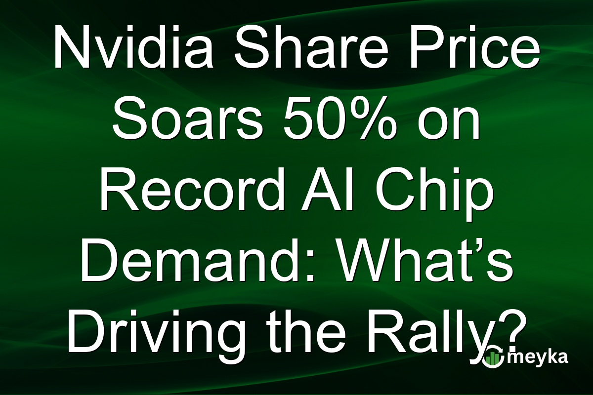 Nvidia Share Price Soars 50% on Record AI Chip Demand: What’s Driving the Rally?