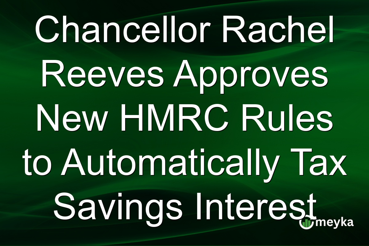 Chancellor Rachel Reeves Approves New HMRC Rules to Automatically Tax Savings Interest