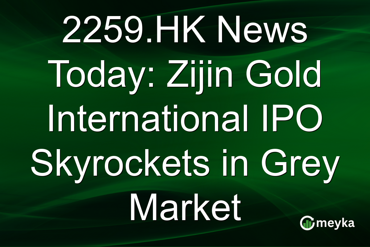 2259.HK News Today: Zijin Gold International IPO Skyrockets in Grey Market