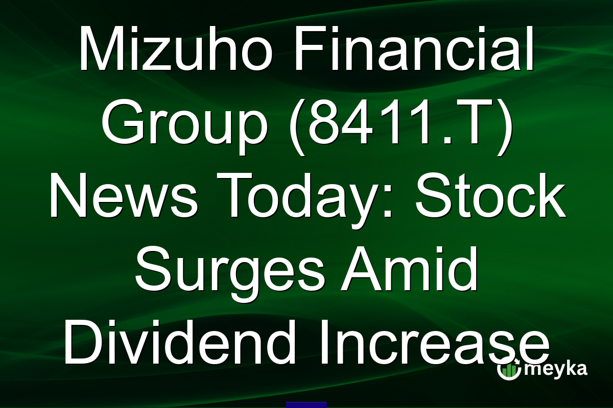 Mizuho Financial Group (8411.T) News Today: Stock Surges Amid Dividend Increase