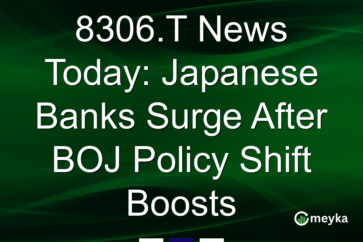 8306.T News Today: Japanese Banks Surge After BOJ Policy Shift Boosts