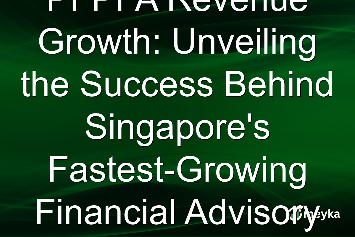 PFPFA Revenue Growth: Unveiling the Success Behind Singapore's Fastest-Growing Financial Advisory Firm
