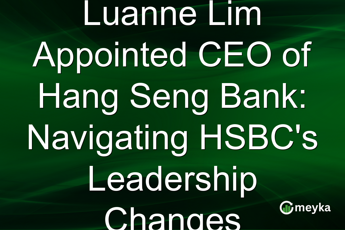 Luanne Lim Appointed CEO of Hang Seng Bank: Navigating HSBC's Leadership Changes