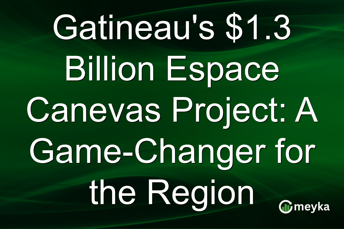 Gatineau's $1.3 Billion Espace Canevas Project: A Game-Changer for the Region