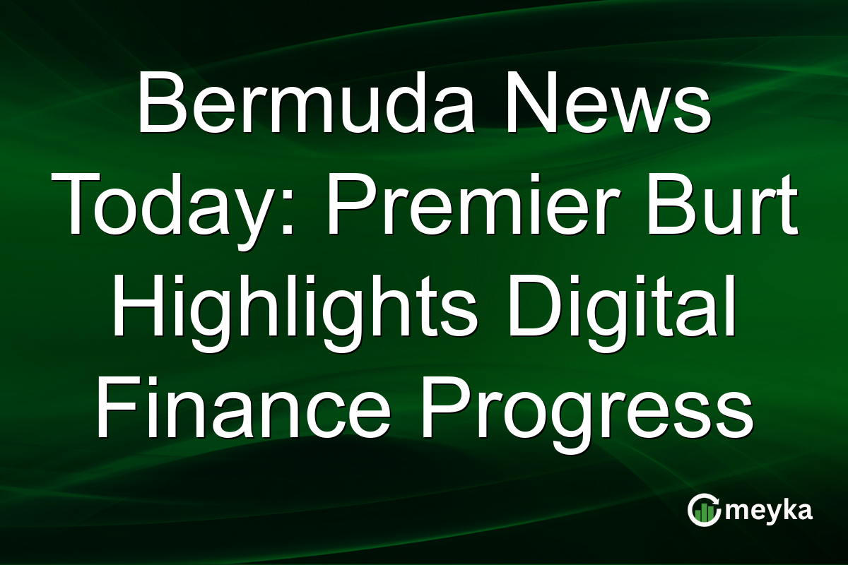 Bermuda News Today: Premier Burt Highlights Digital Finance Progress