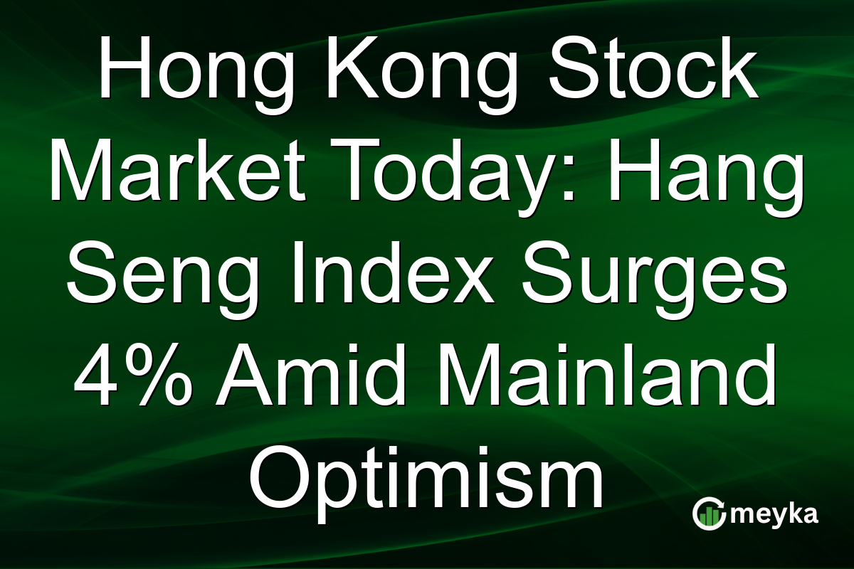 Hong Kong Stock Market Today: Hang Seng Index Surges 4% Amid Mainland Optimism
