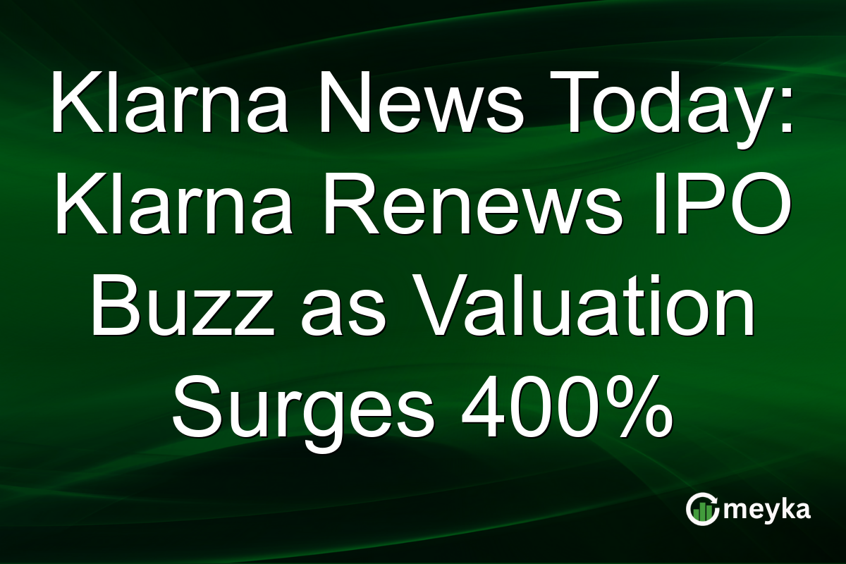 Klarna News Today: Klarna Renews IPO Buzz as Valuation Surges 400%