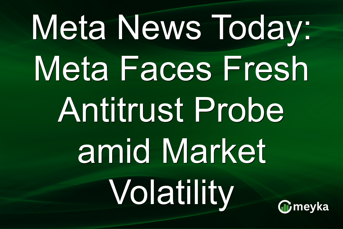 Meta News Today: Meta Faces Fresh Antitrust Probe amid Market Volatility