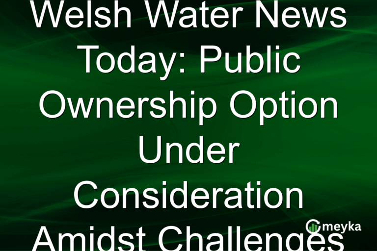 Welsh Water News Today: Public Ownership Option Under Consideration Amidst Challenges