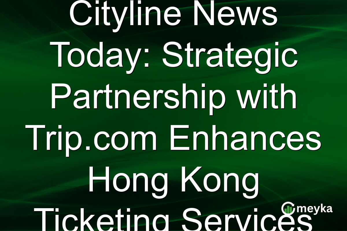 Cityline News Today: Strategic Partnership with Trip.com Enhances Hong Kong Ticketing Services