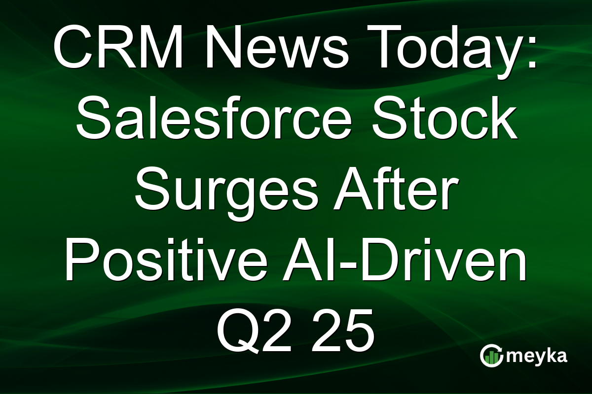 CRM News Today: Salesforce Stock Surges After Positive AI-Driven Q2 25