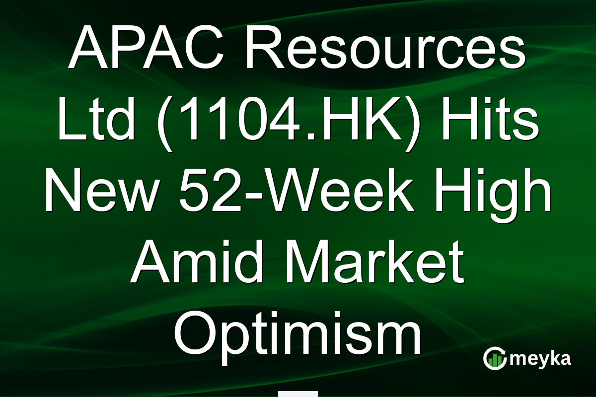 APAC Resources Ltd (1104.HK) Hits New 52-Week High Amid Market Optimism