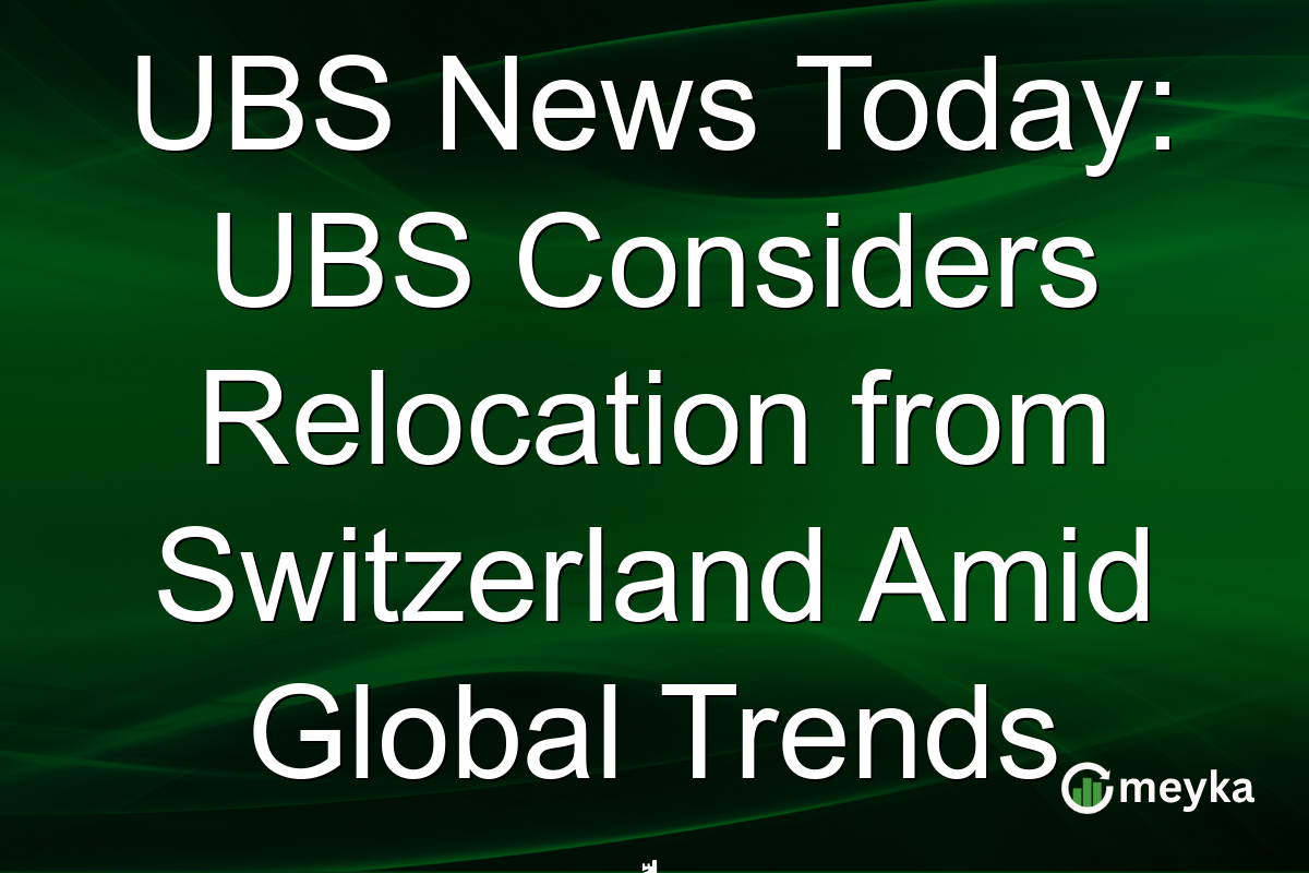 UBS News Today: UBS Considers Relocation from Switzerland Amid Global Trends