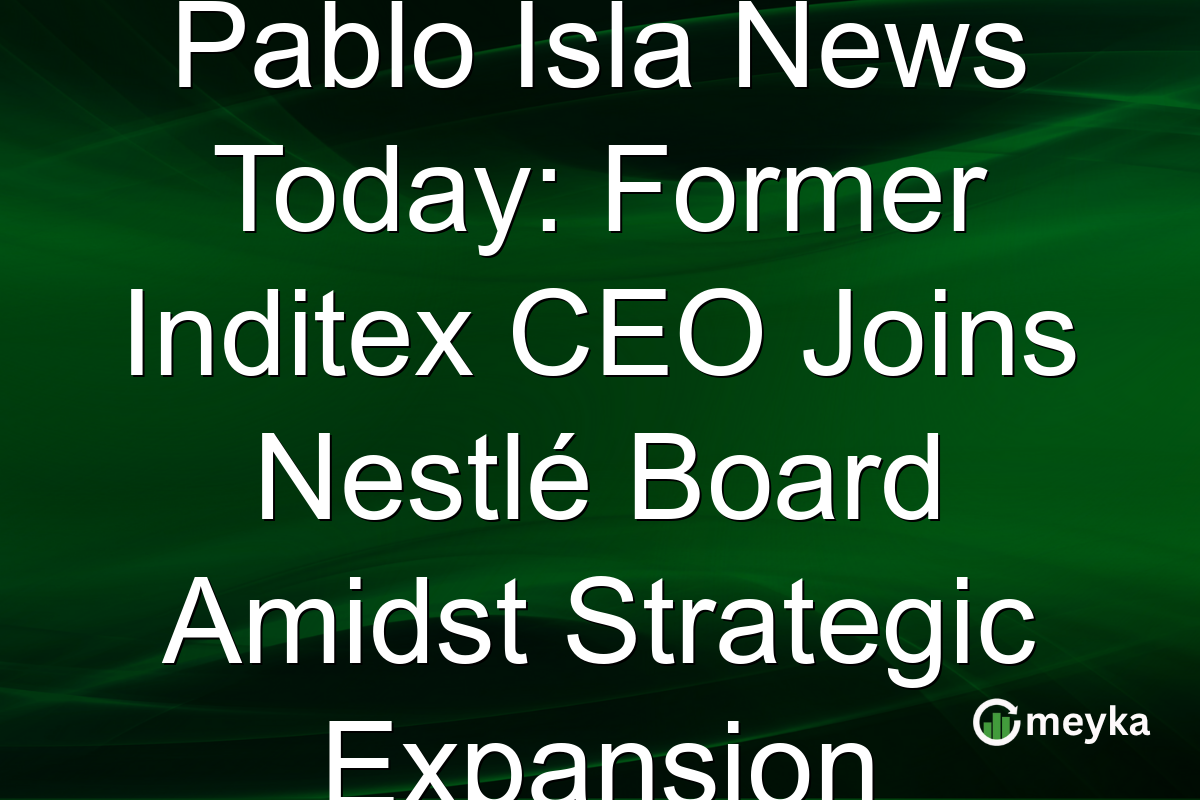 Pablo Isla News Today: Former Inditex CEO Joins Nestlé Board Amidst Strategic Expansion