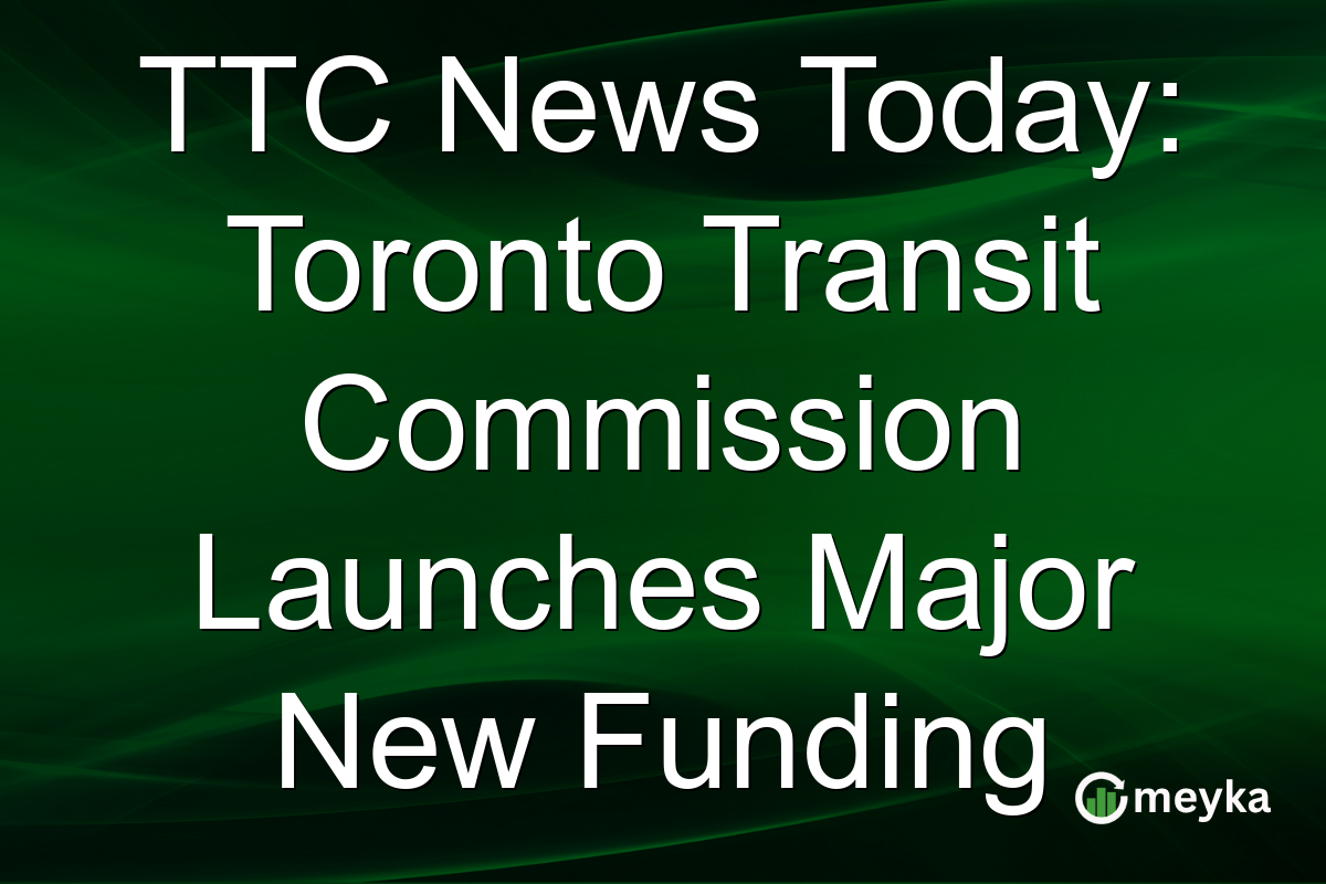 TTC News Today: Toronto Transit Commission Launches Major New Funding