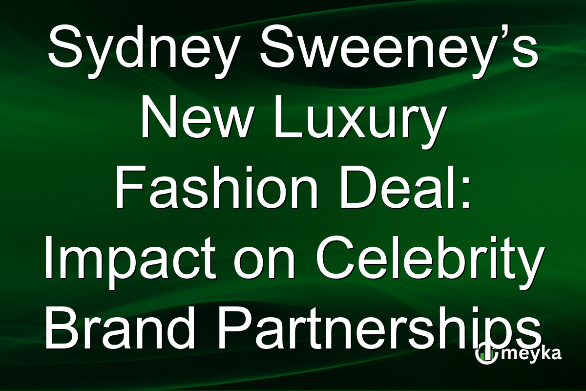 Sydney Sweeney’s New Luxury Fashion Deal: Impact on Celebrity Brand Partnerships