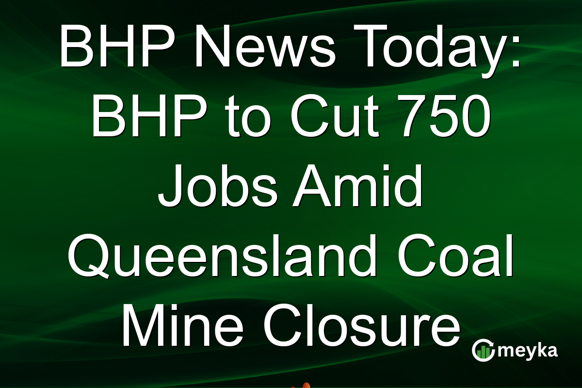 BHP News Today: BHP to Cut 750 Jobs Amid Queensland Coal Mine Closure