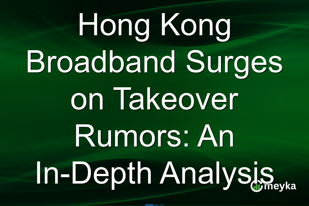 Hong Kong Broadband Surges on Takeover Rumors: An In-Depth Analysis
