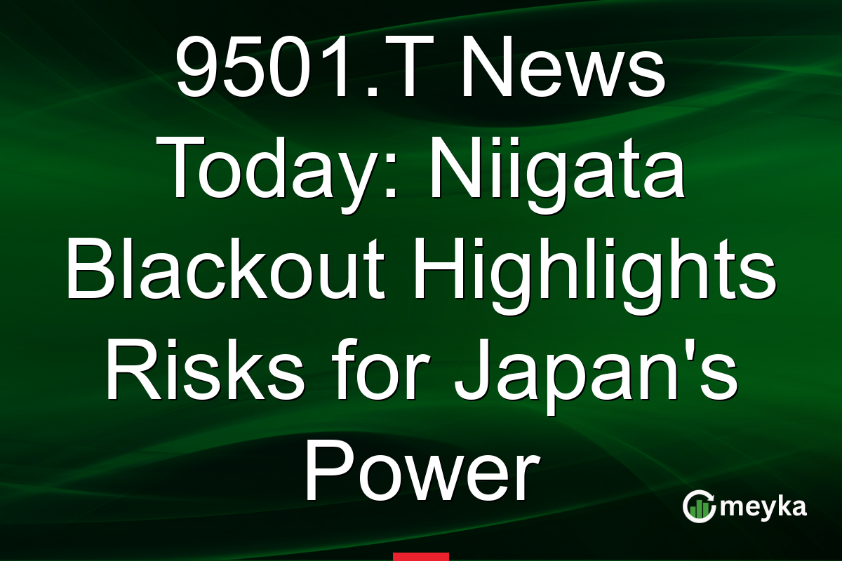 9501.T News Today: Niigata Blackout Highlights Risks for Japan's Power