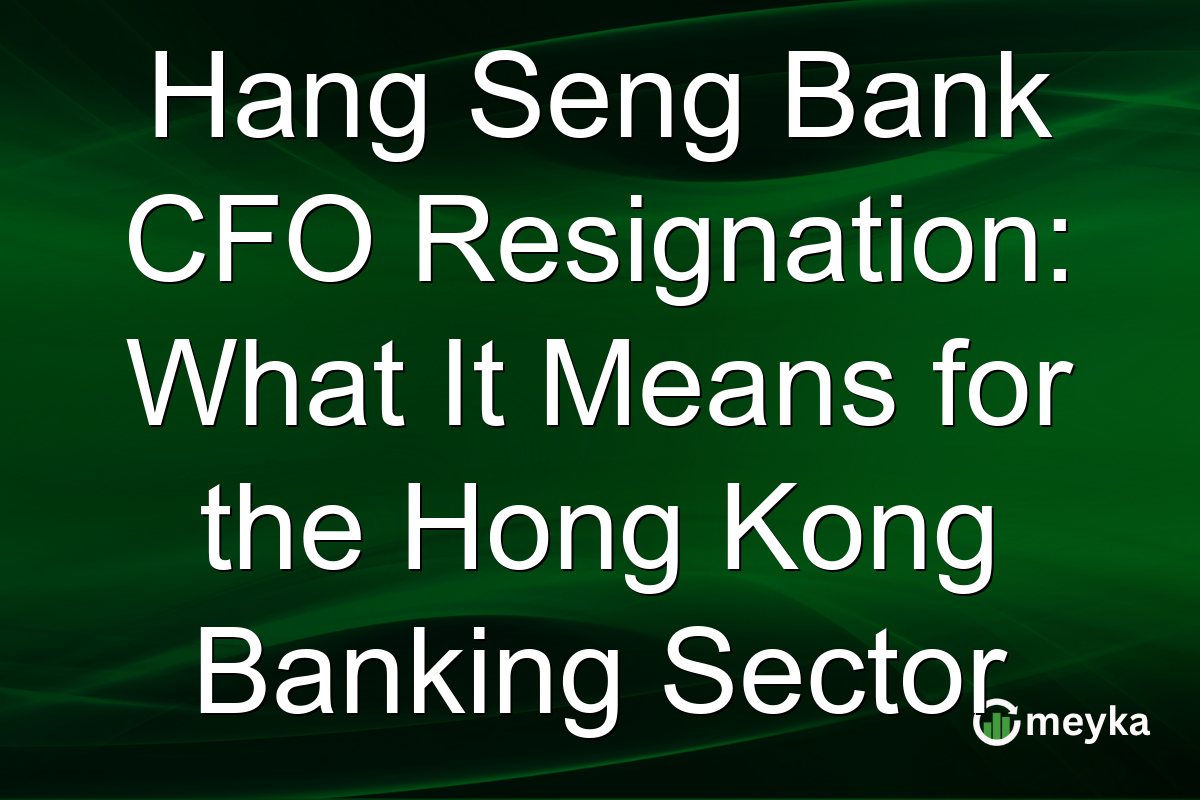 Hang Seng Bank CFO Resignation: What It Means for the Hong Kong Banking Sector