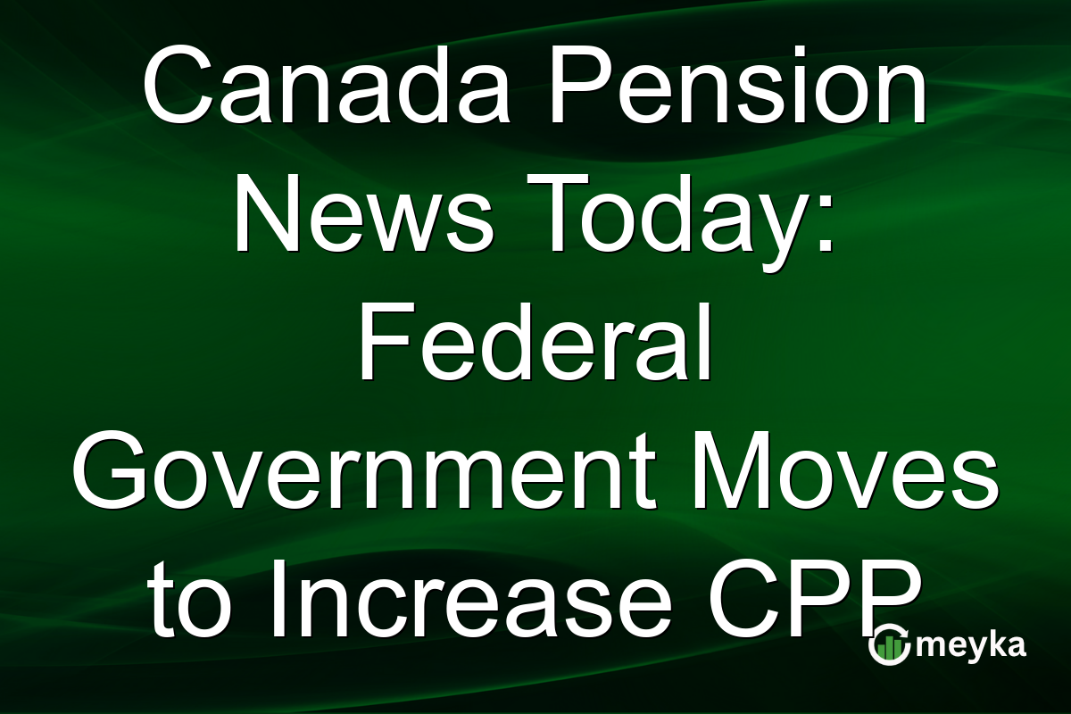 Canada Pension News Today: Federal Government Moves to Increase CPP