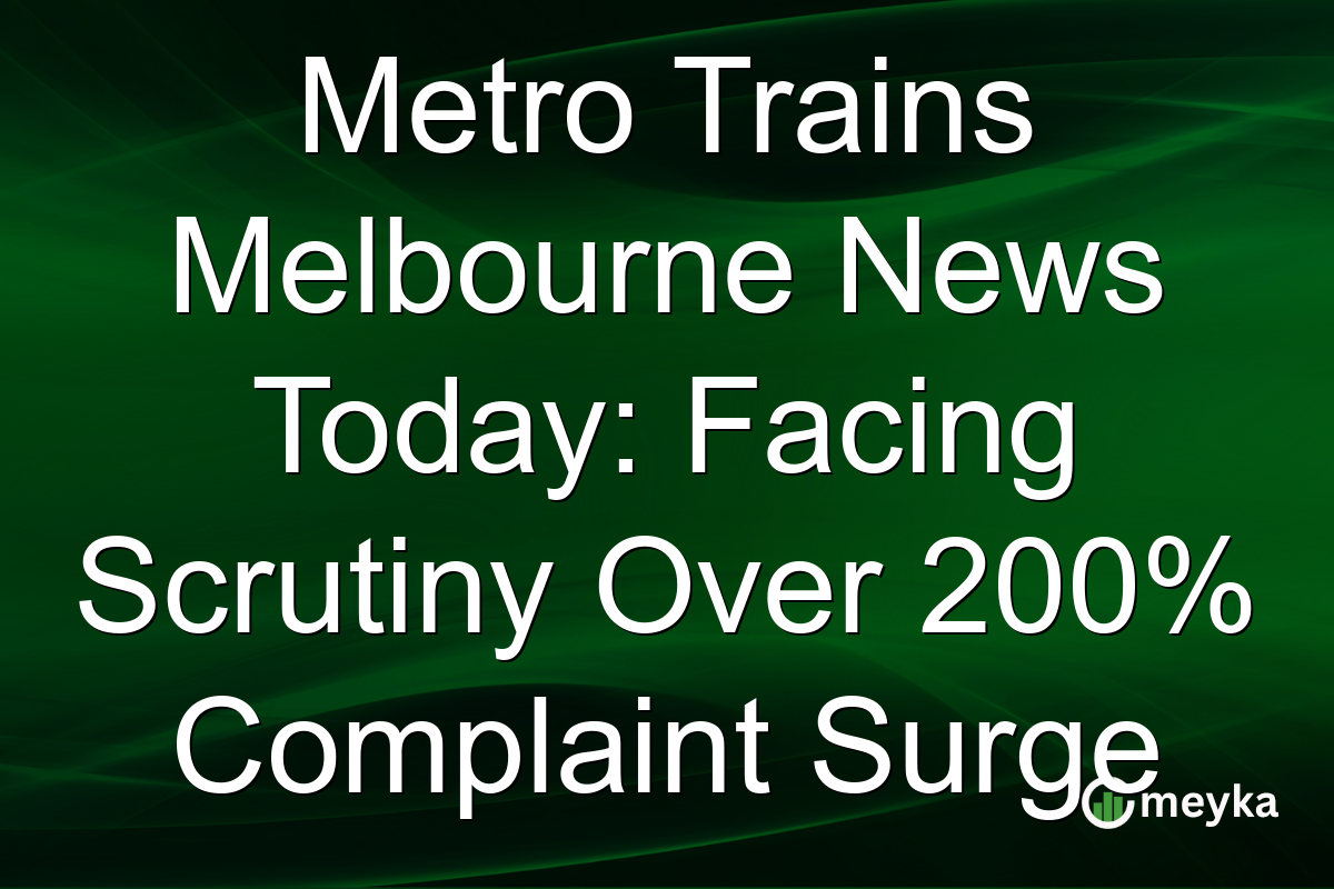 Metro Trains Melbourne News Today: Facing Scrutiny Over 200% Complaint Surge