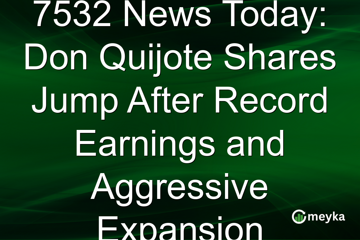 7532 News Today: Don Quijote Shares Jump After Record Earnings and Aggressive Expansion