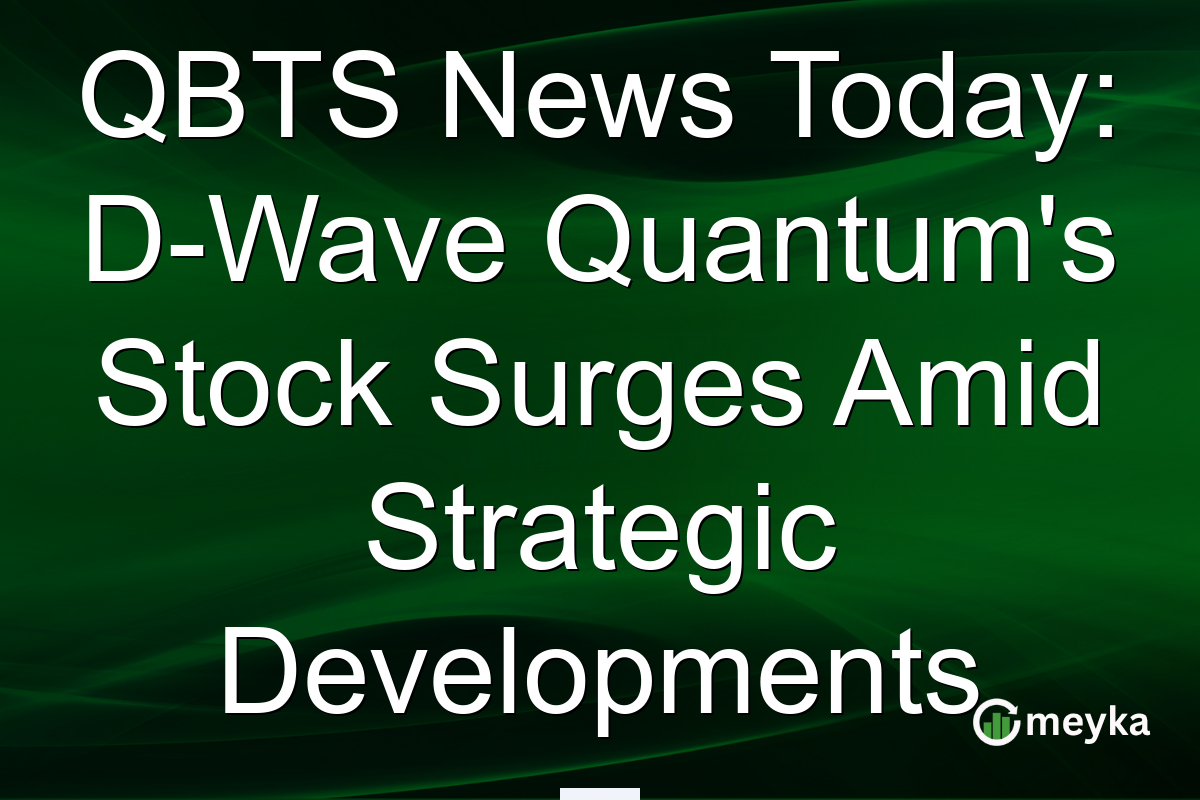 QBTS News Today: D-Wave Quantum's Stock Surges Amid Strategic Developments