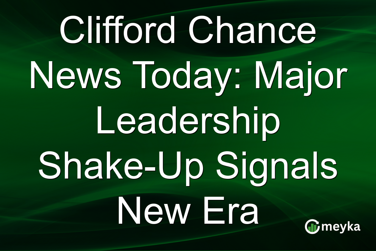 Clifford Chance News Today: Major Leadership Shake-Up Signals New Era