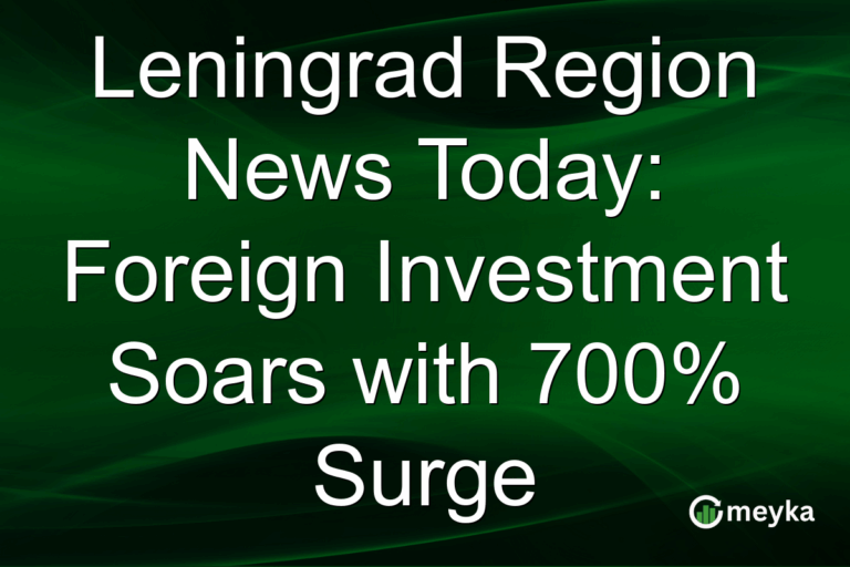 Leningrad Region News Today: Foreign Investment Soars with 700% Surge
