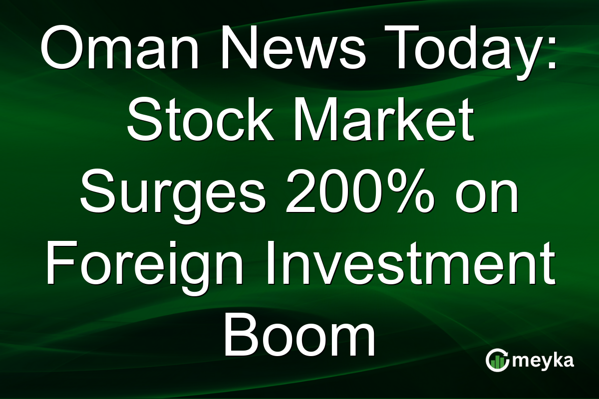 Oman News Today: Stock Market Surges 200% on Foreign Investment Boom