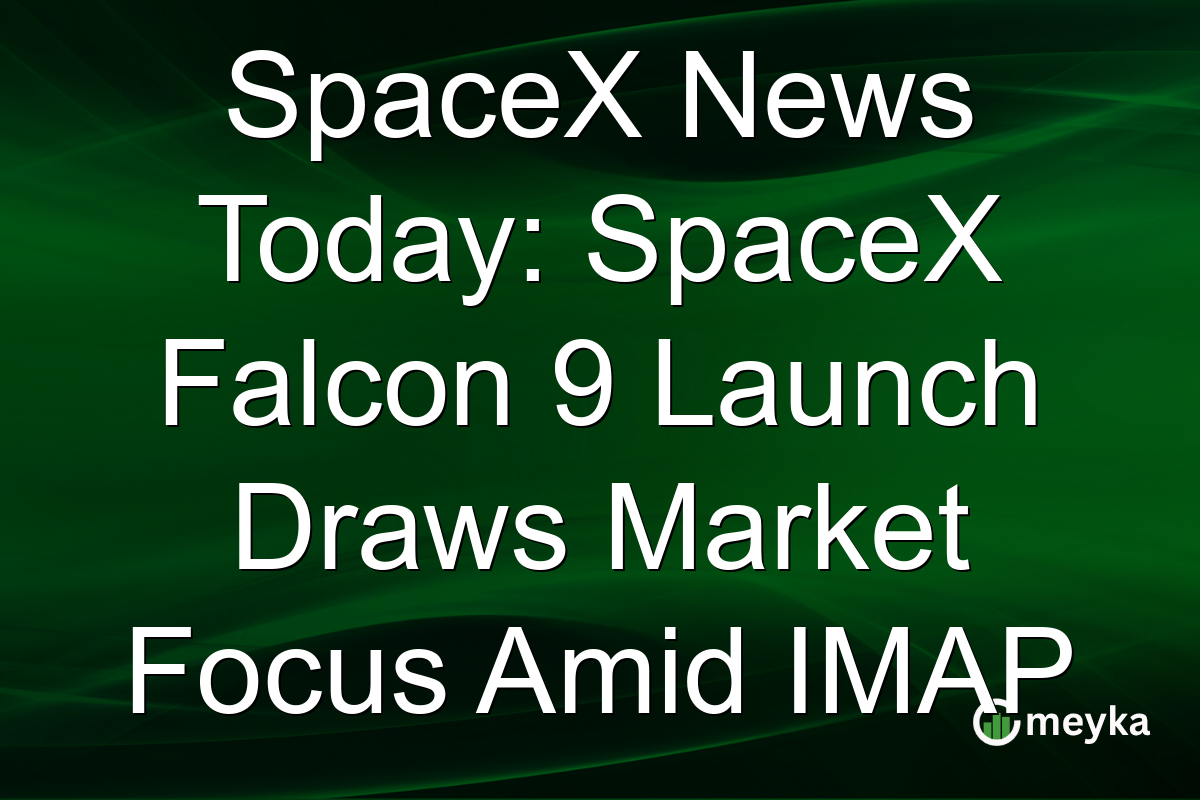 SpaceX News Today: SpaceX Falcon 9 Launch Draws Market Focus Amid IMAP