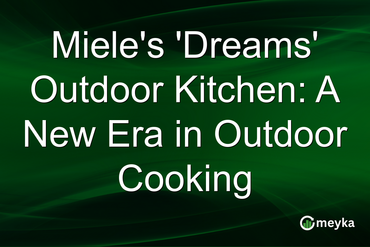 Miele's 'Dreams' Outdoor Kitchen: A New Era in Outdoor Cooking