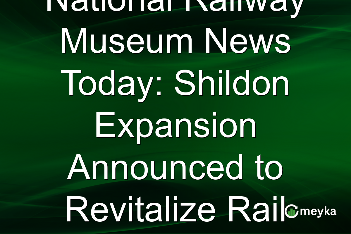 National Railway Museum News Today: Shildon Expansion Announced to Revitalize Rail Heritage