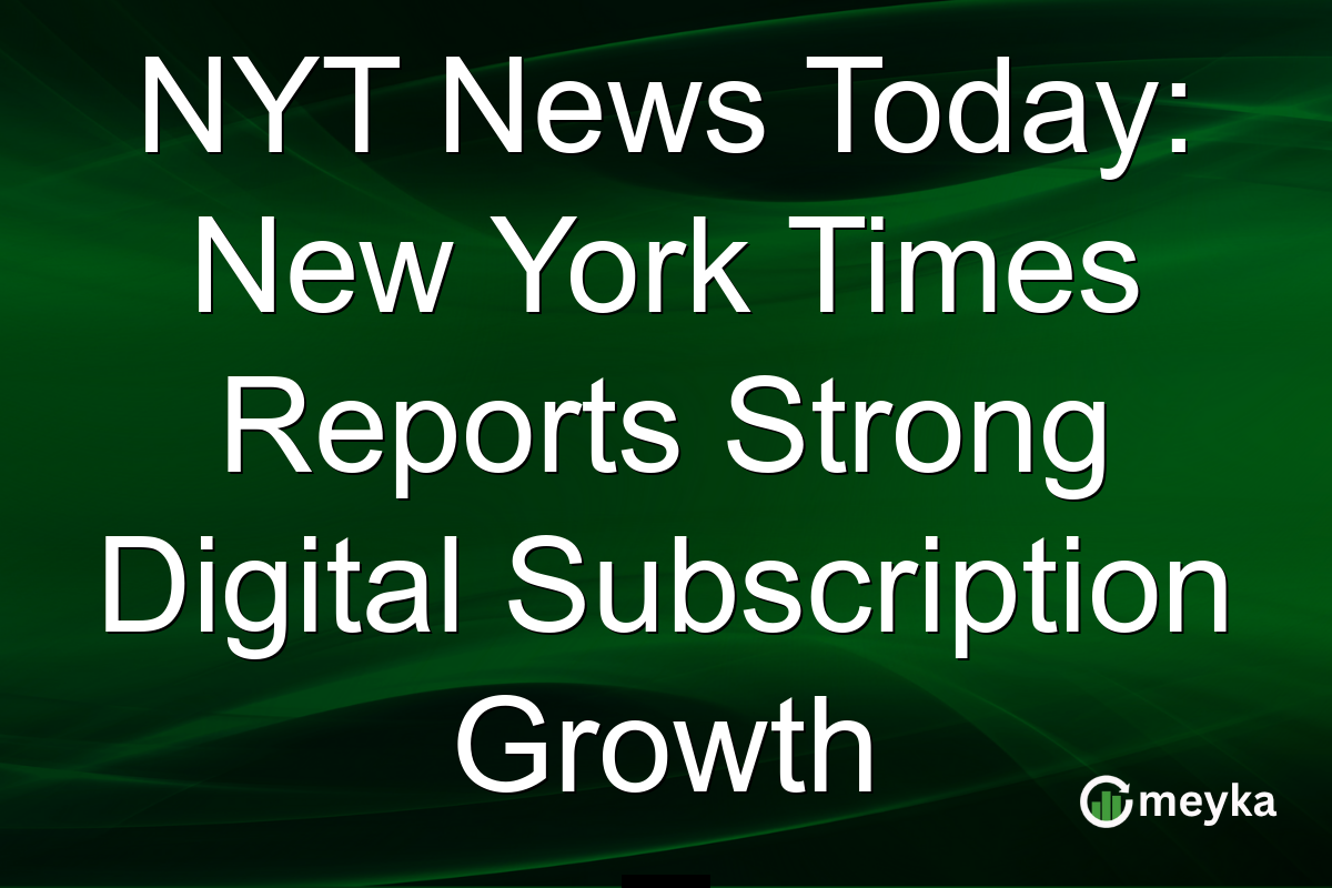 NYT News Today: New York Times Reports Strong Digital Subscription Growth