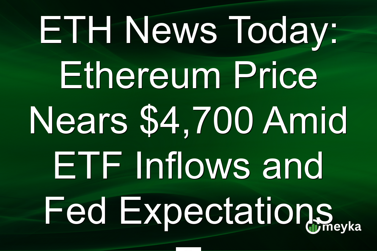 ETH News Today: Ethereum Price Nears $4,700 Amid ETF Inflows and Fed Expectations