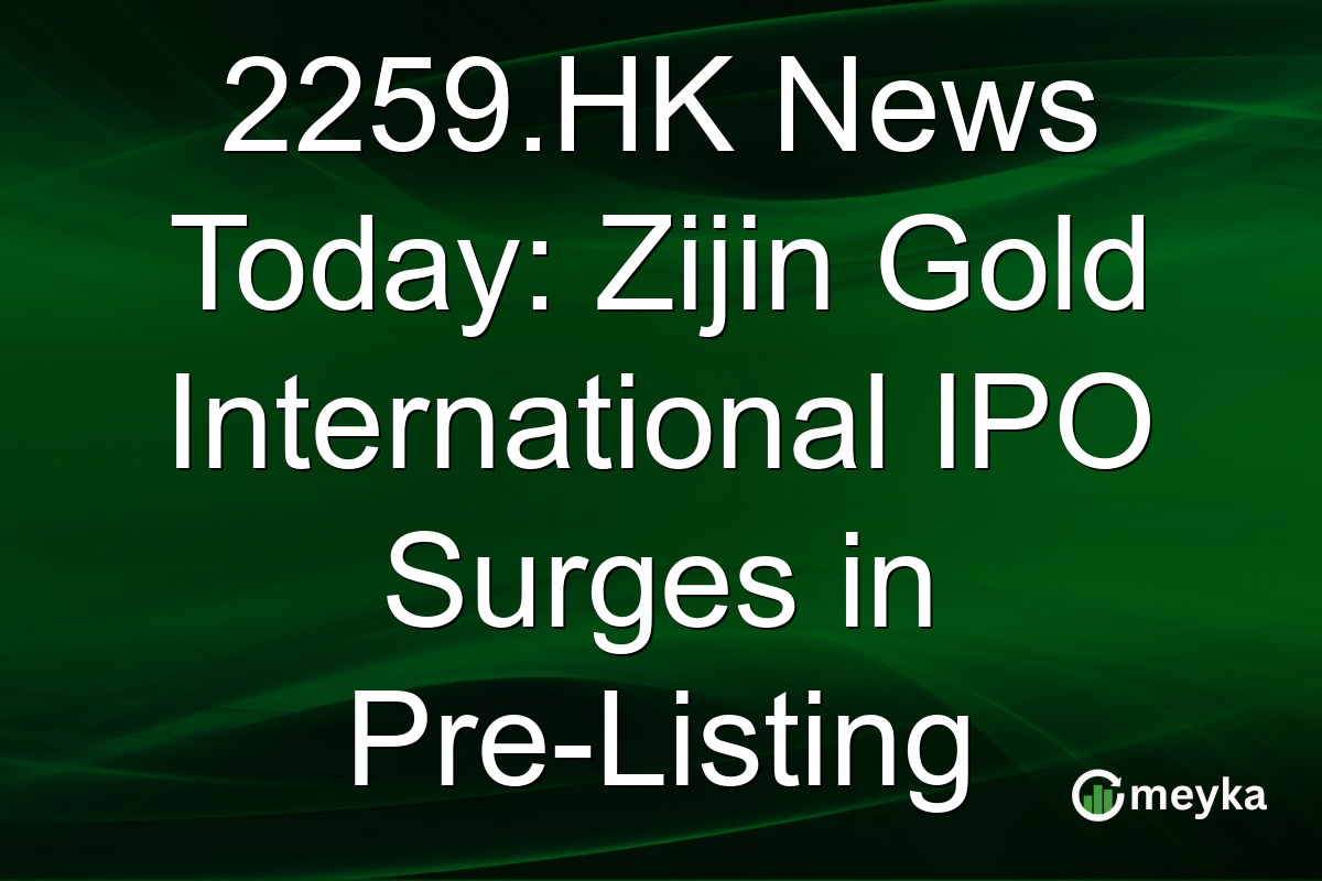 2259.HK News Today: Zijin Gold International IPO Surges in Pre-Listing