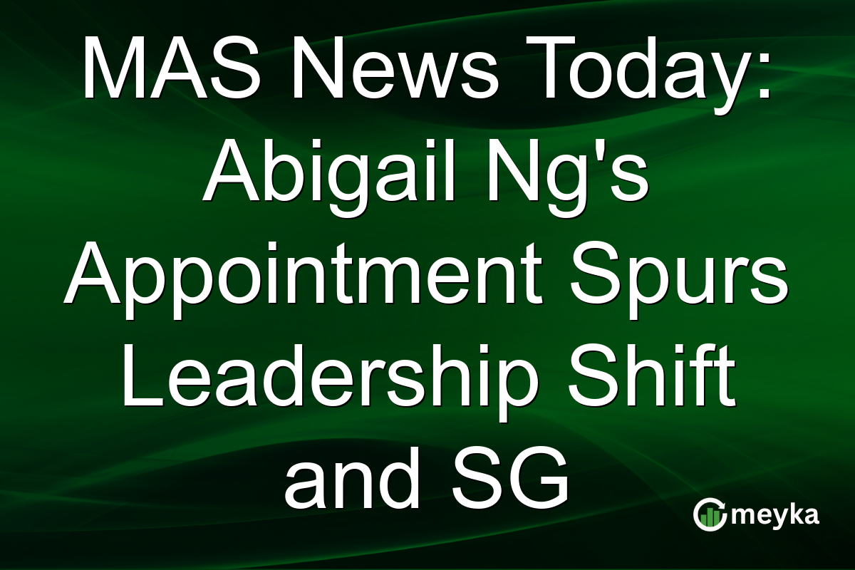 MAS News Today: Abigail Ng's Appointment Spurs Leadership Shift and SG