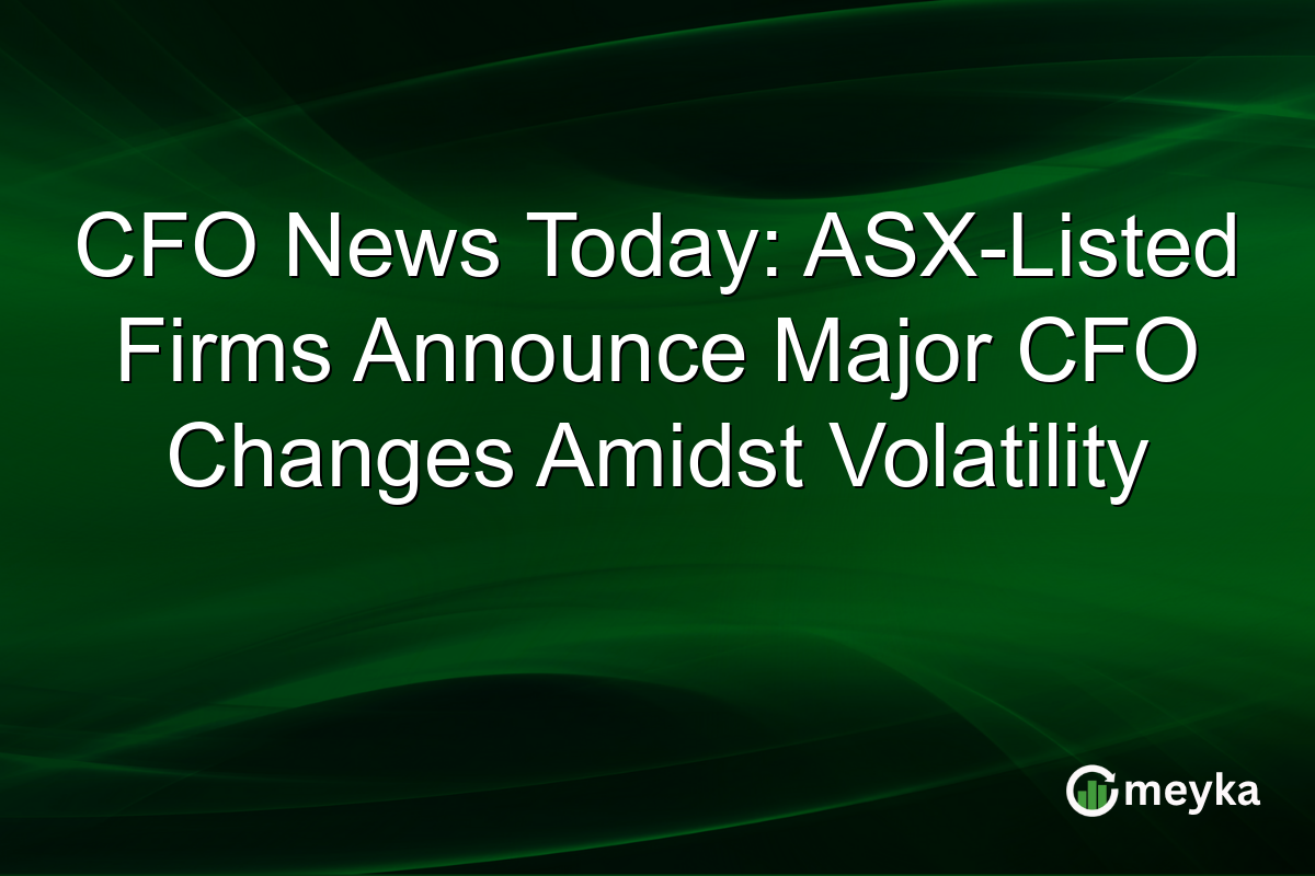 CFO News Today: ASX-Listed Firms Announce Major CFO Changes Amidst Volatility
