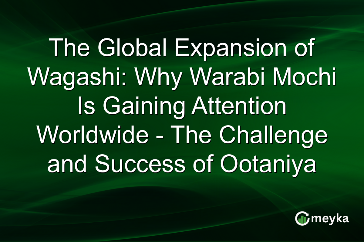 The Global Expansion of Wagashi: Why Warabi Mochi Is Gaining Attention Worldwide - The Challenge and Success of Ootaniya