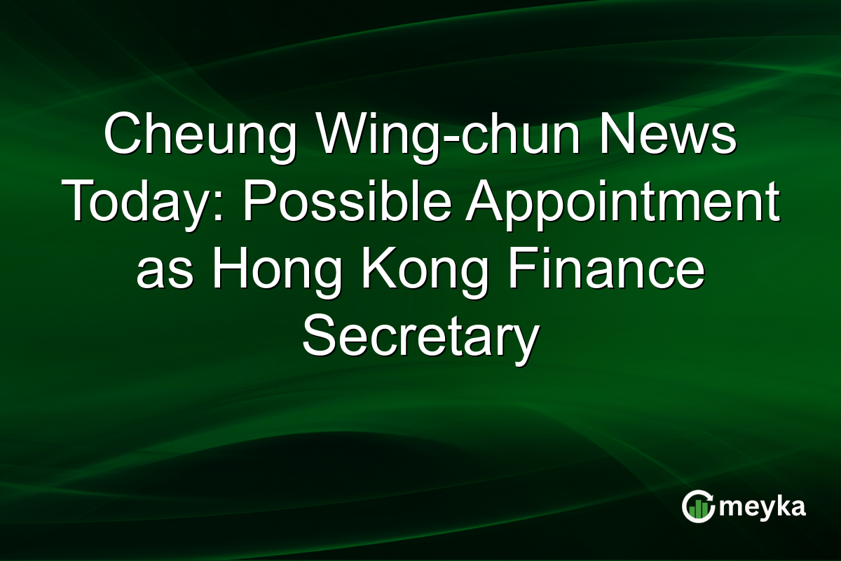 Cheung Wing-chun News Today: Possible Appointment as Hong Kong Finance Secretary