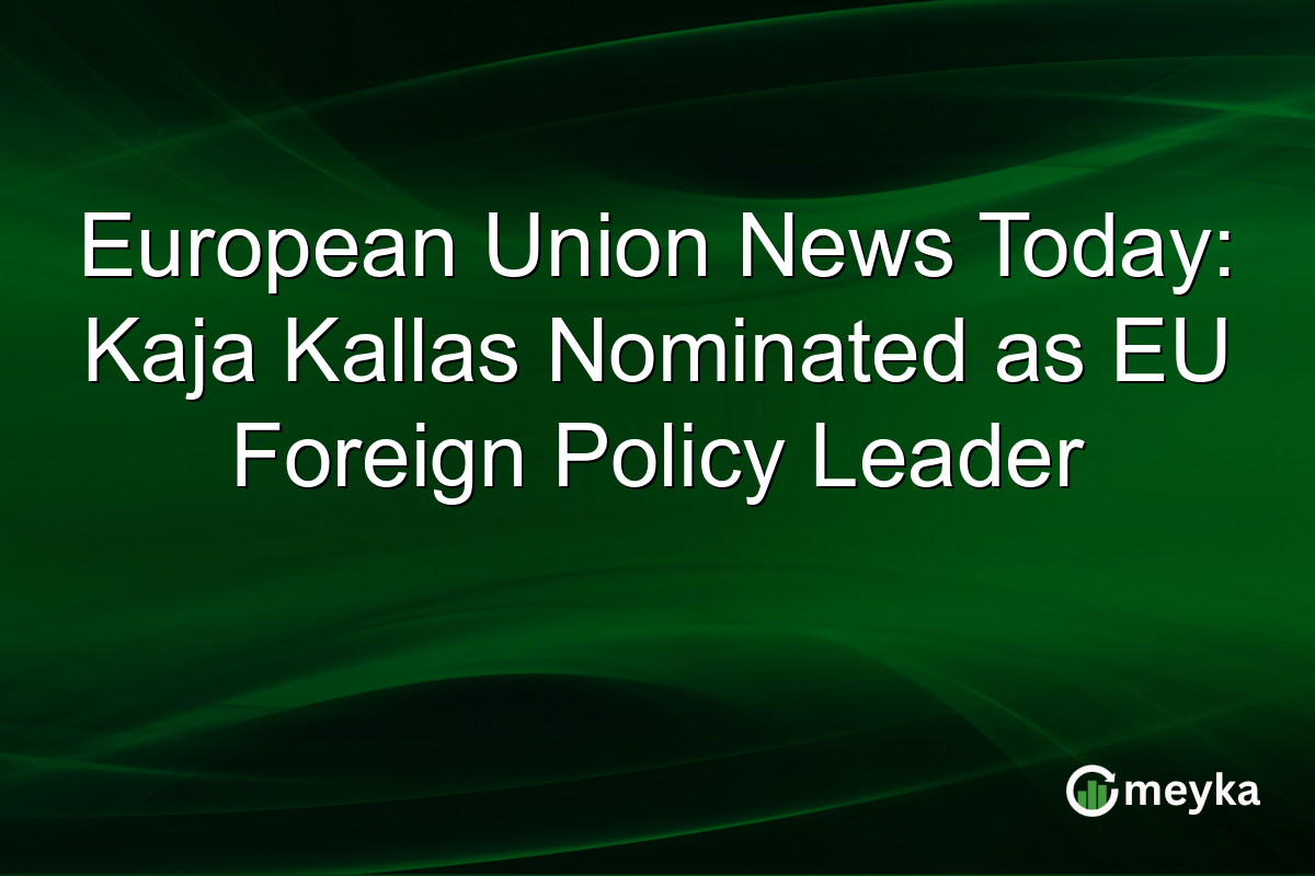European Union News Today: Kaja Kallas Nominated as EU Foreign Policy Leader
