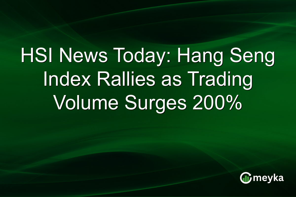 HSI News Today: Hang Seng Index Rallies as Trading Volume Surges 200%